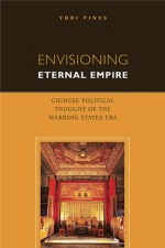 Envisioning Eternal Empire: Chinese Political Thought of the Warring States Era