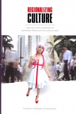 Regionalizing Culture: The Political Economy of Japanese Popular Culture in Asia